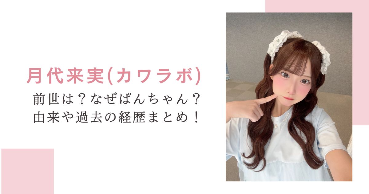 月代来実(カワラボ)前世は？なぜぱんちゃん？由来や過去の経歴まとめ！