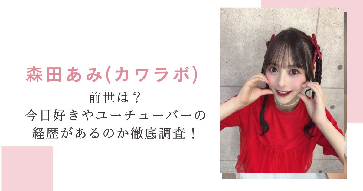 森田あみ(カワラボ)前世は？今日好きやユーチューバーの経歴があるのか徹底調査！