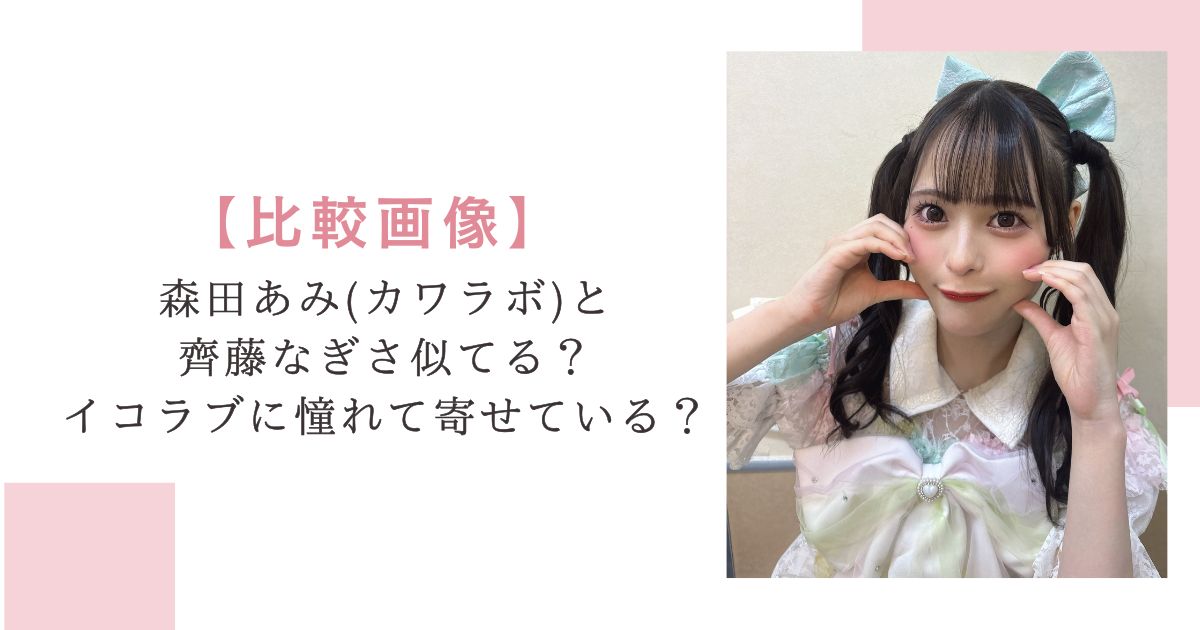 【比較画像】森田あみ(カワラボ)と齊藤なぎさ似てる？イコラブに憧れて寄せている？