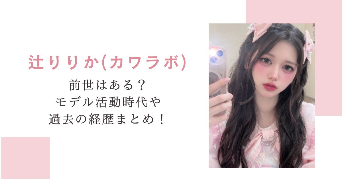 辻りりか(カワラボ)前世はある？モデル活動時代や過去の経歴まとめ！