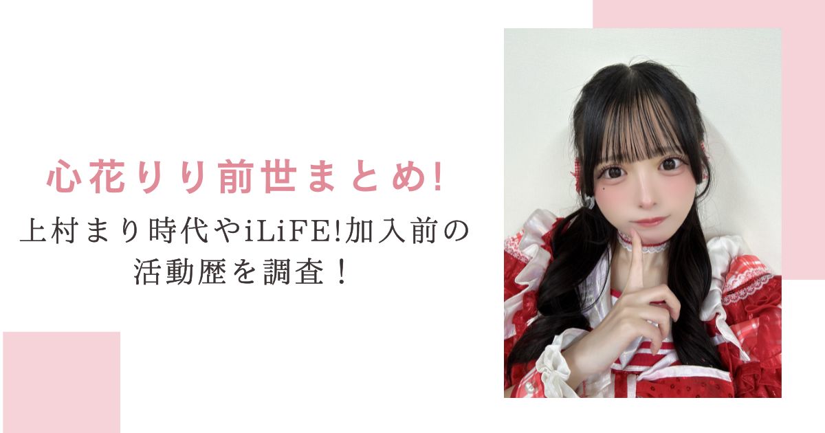 心花りり前世まとめ！上村まり時代やiLiFE!加入前の活動歴を調査！
