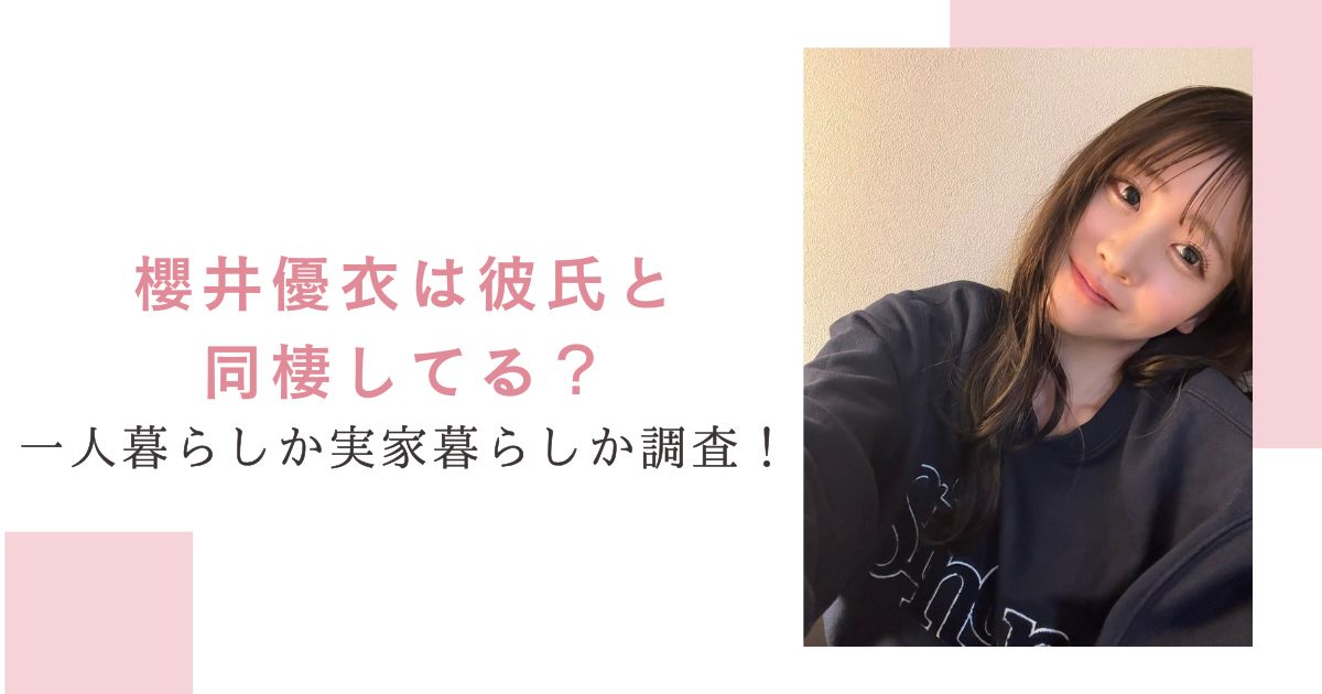 櫻井優衣は彼氏と同棲してる？一人暮らしか実家暮らしか調査！