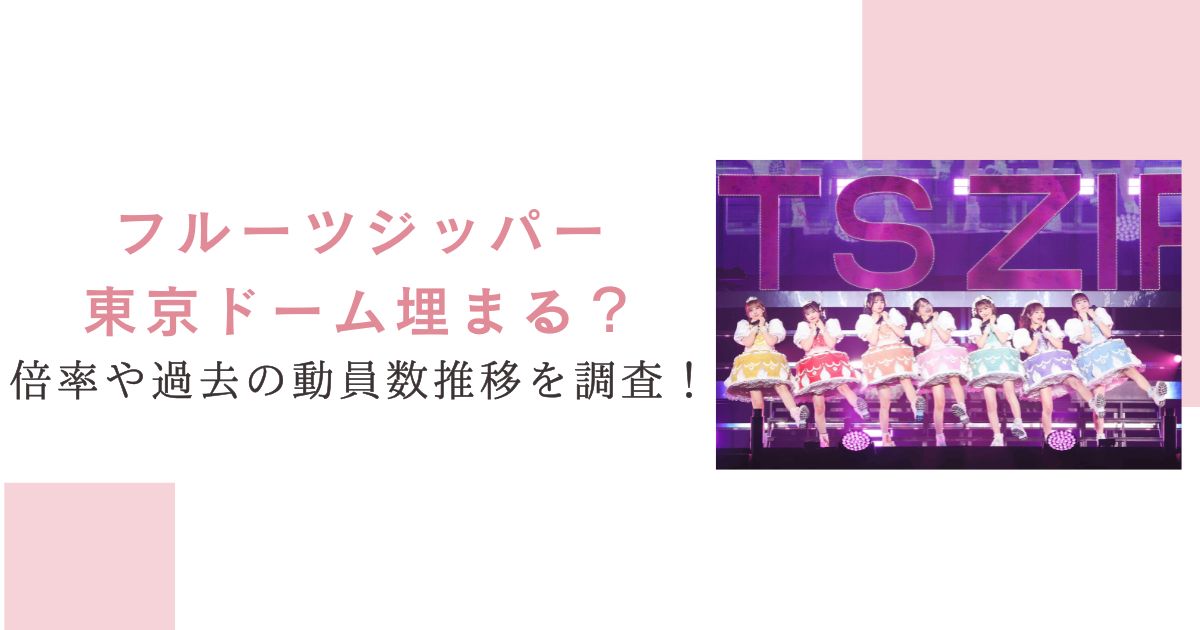 フルーツジッパー東京ドーム埋まる？倍率や過去の動員数推移を調査！