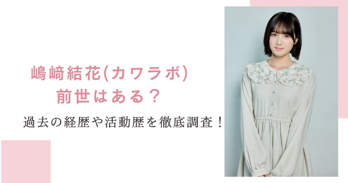 嶋﨑結花(カワラボ)前世はある？過去の経歴や活動歴を徹底調査！