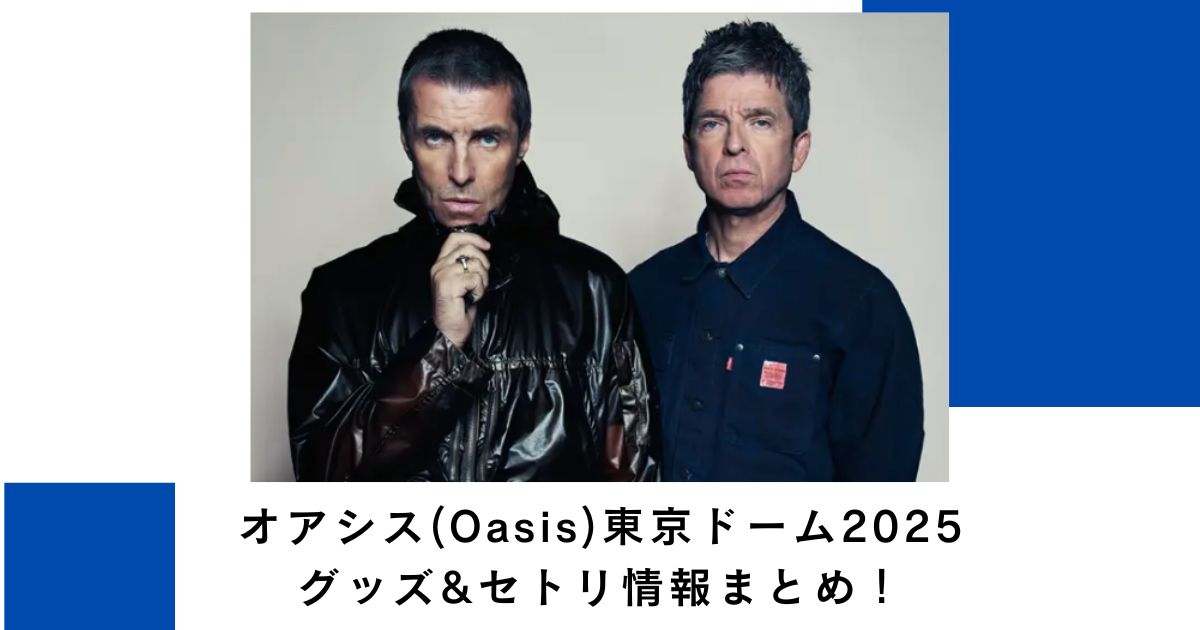 オアシス(Oasis)東京ドーム2025グッズ&セトリ情報まとめ！