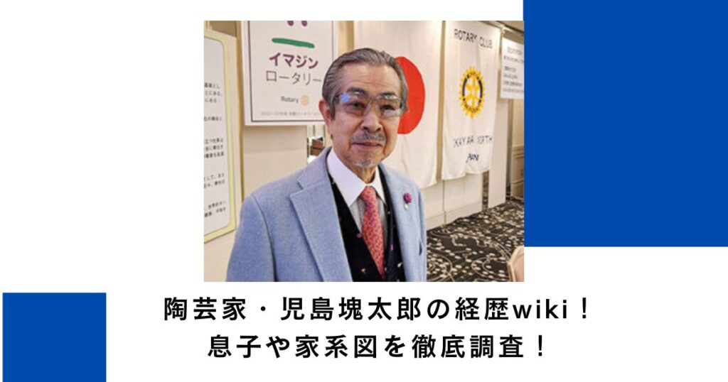 陶芸家・児島塊太郎の経歴wiki！息子や家系図を徹底調査！