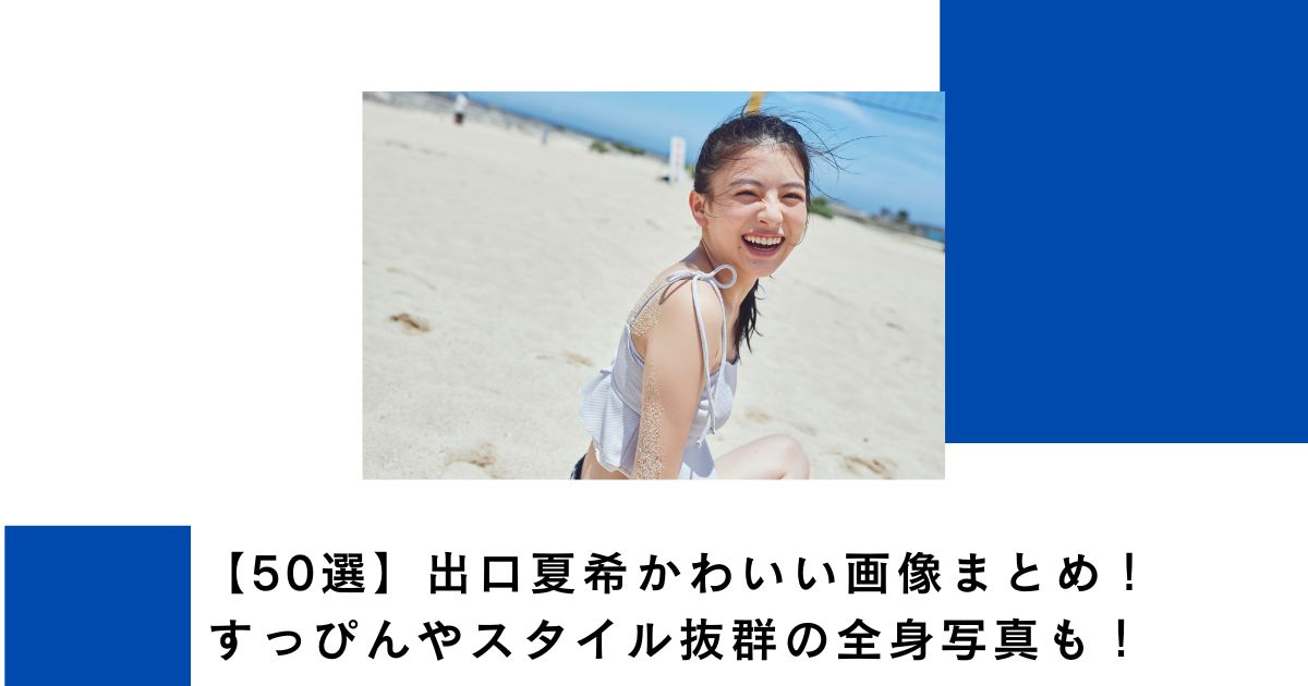 【50選】出口夏希かわいい画像まとめ!すっぴんやスタイル抜群の全身写真も!