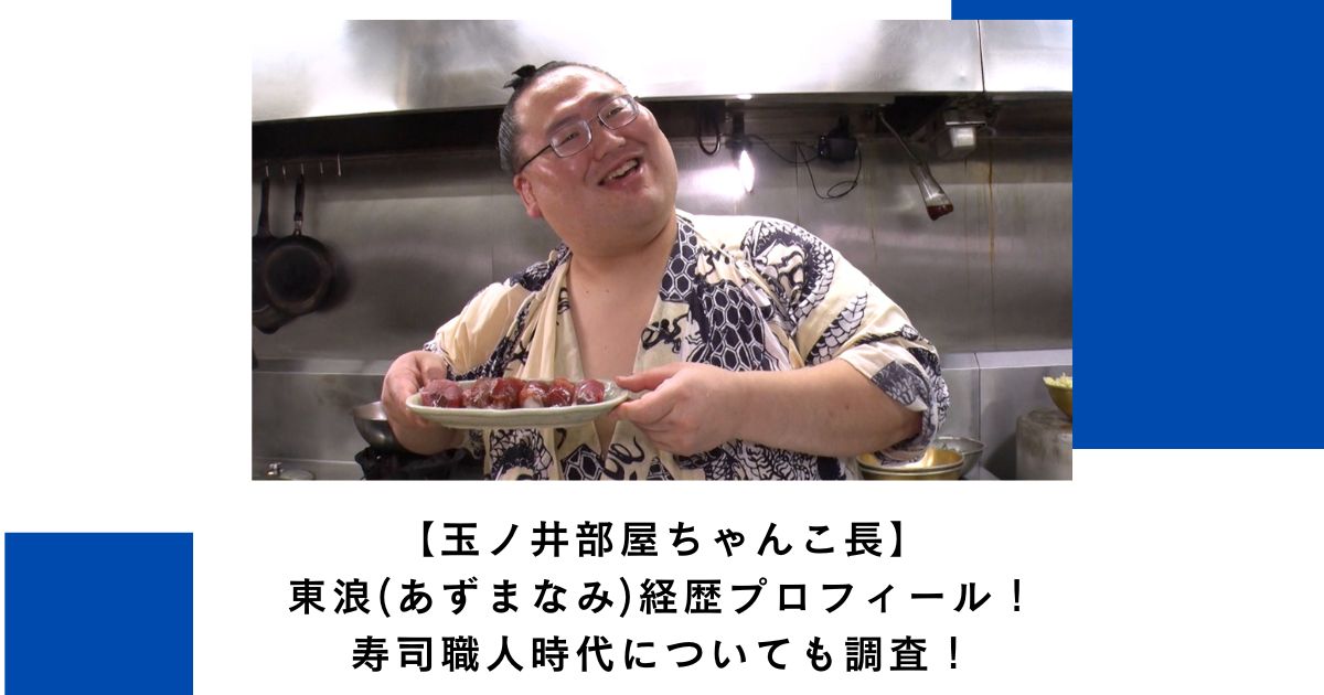 【玉ノ井部屋ちゃんこ長】東浪(あずまなみ)経歴プロフィール！寿司職人時代についても調査！