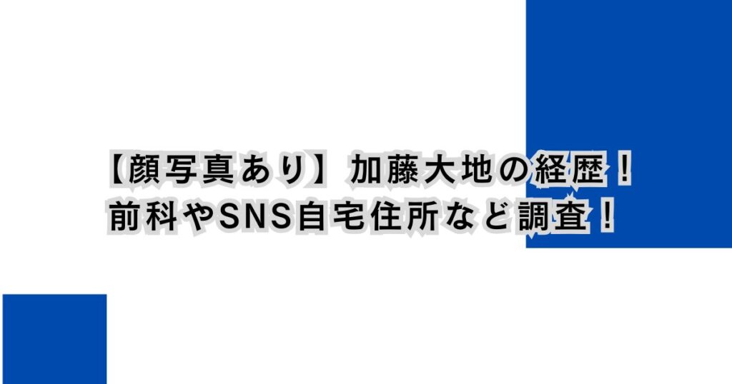 【顔写真あり】加藤大地の経歴！前科やSNS自宅住所など調査！