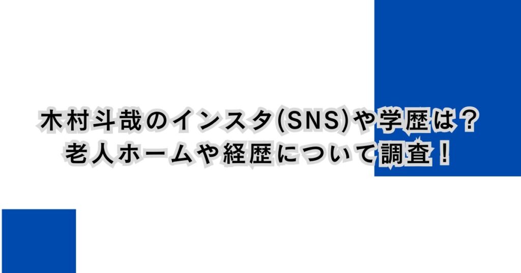 木村斗哉のインスタ(SNS)や学歴は？老人ホームや経歴について調査！