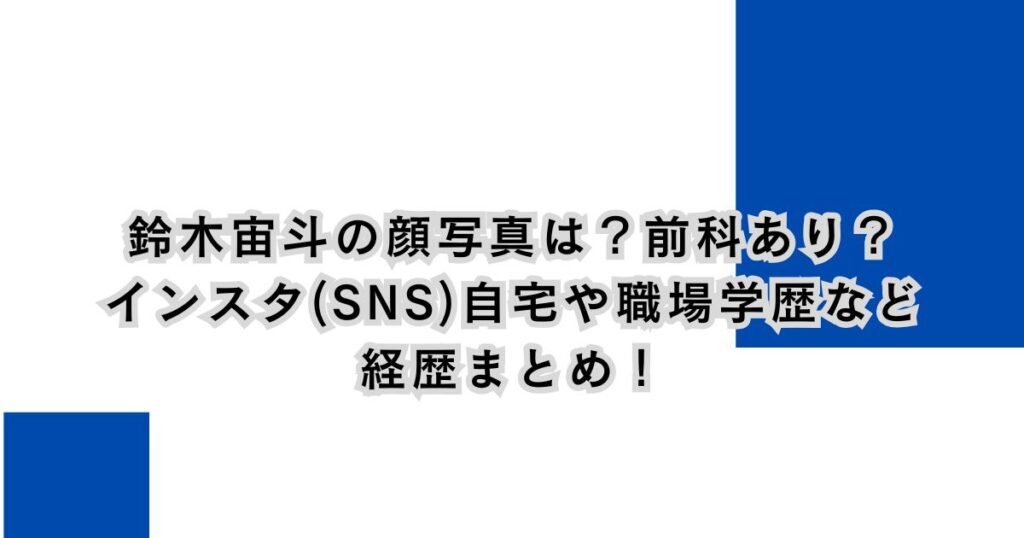 鈴木宙斗の顔写真は？前科あり？インスタ(SNS)自宅や職場学歴など経歴まとめ！