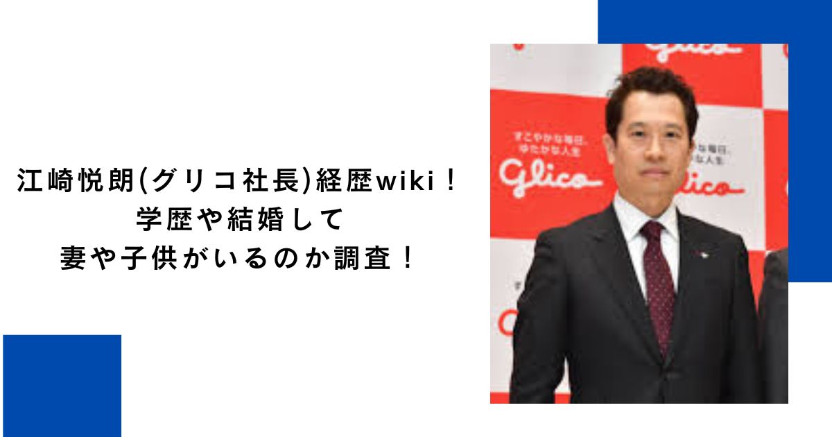 江崎悦朗(グリコ社長)経歴wiki！学歴や結婚して妻や子供がいるのか調査！