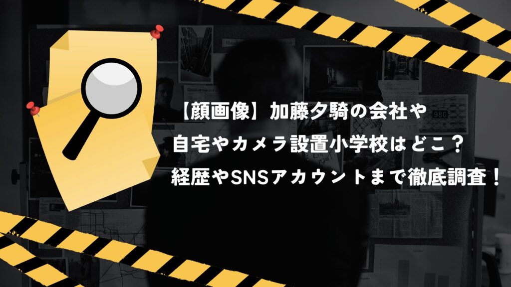 【顔画像】加藤夕騎の会社や自宅やカメラ設置小学校はどこ？経歴やSNSアカウントまで徹底調査！