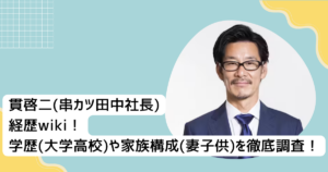 貫啓二(串カツ田中社長)経歴wiki!学歴(大学•高校)や家族構成(妻•子供)を徹底調査!