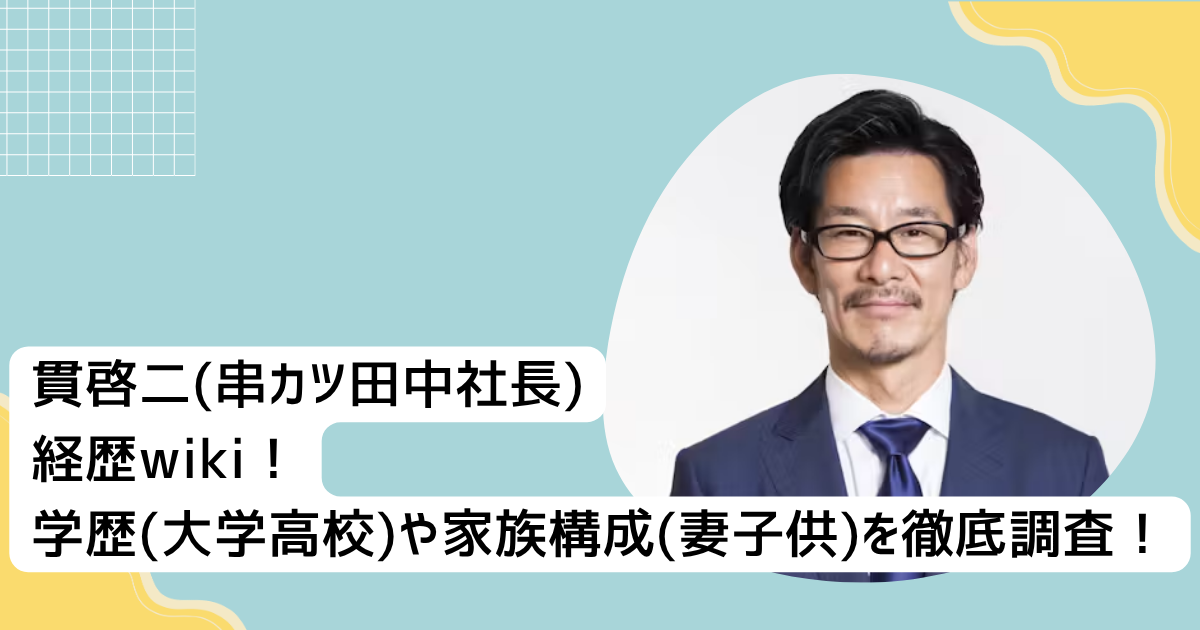 貫啓二(串カツ田中社長)経歴wiki！学歴(大学•高校)や家族構成(妻•子供)を徹底調査！