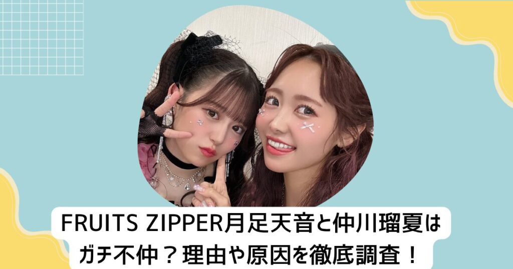 FRUITS ZIPPER月足天音と仲川瑠夏はガチ不仲？理由や原因を徹底調査！