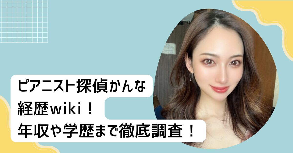 ピアニスト探偵かんな経歴wiki!年収や学歴まで徹底調査!