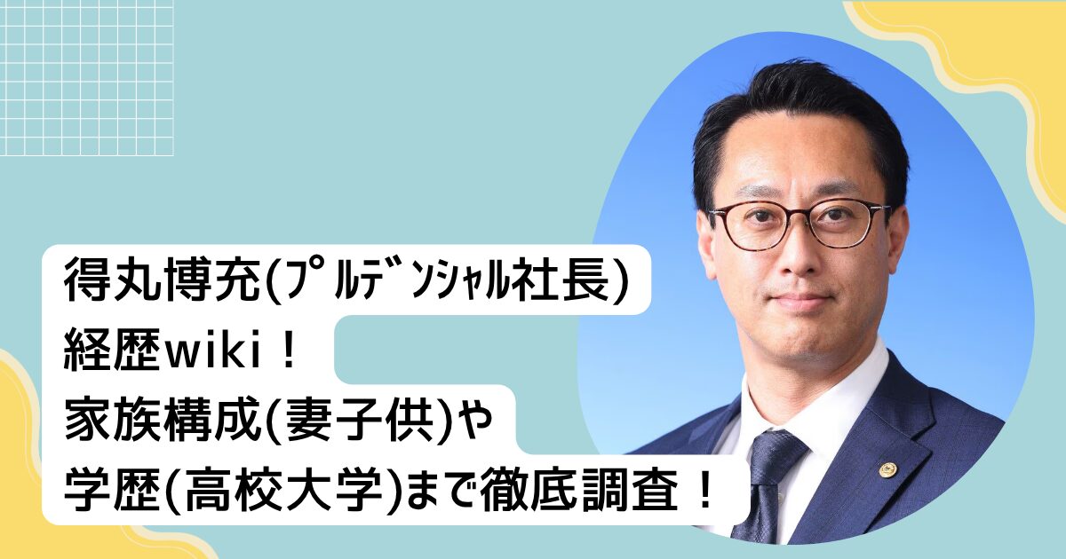 得丸博充(ﾌﾟﾙﾃﾞﾝｼｬﾙ社長)経歴wiki！家族構成(妻子供)や学歴(高校大学)まで徹底調査！